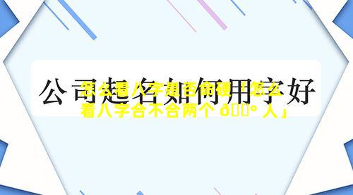 怎么看八字是否命硬「怎么看八字合不合两个 🌺 人」